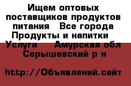 Ищем оптовых поставщиков продуктов питания - Все города Продукты и напитки » Услуги   . Амурская обл.,Серышевский р-н